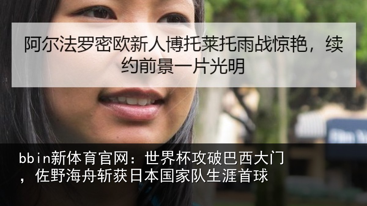 bbin新体育官网：世界杯攻破巴西大门，佐野相关情况队生涯首球