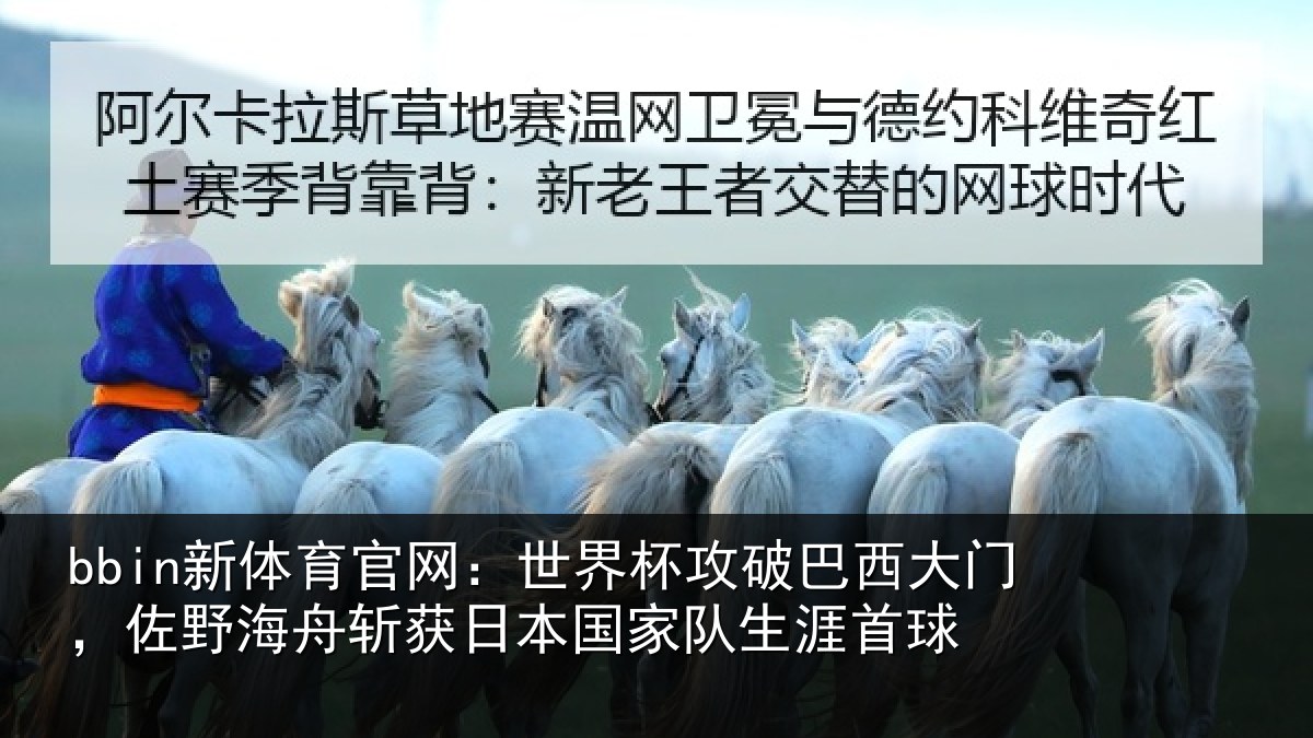 bbin新体育官网：世界杯攻破巴西大门，佐野相关情况队生涯首球