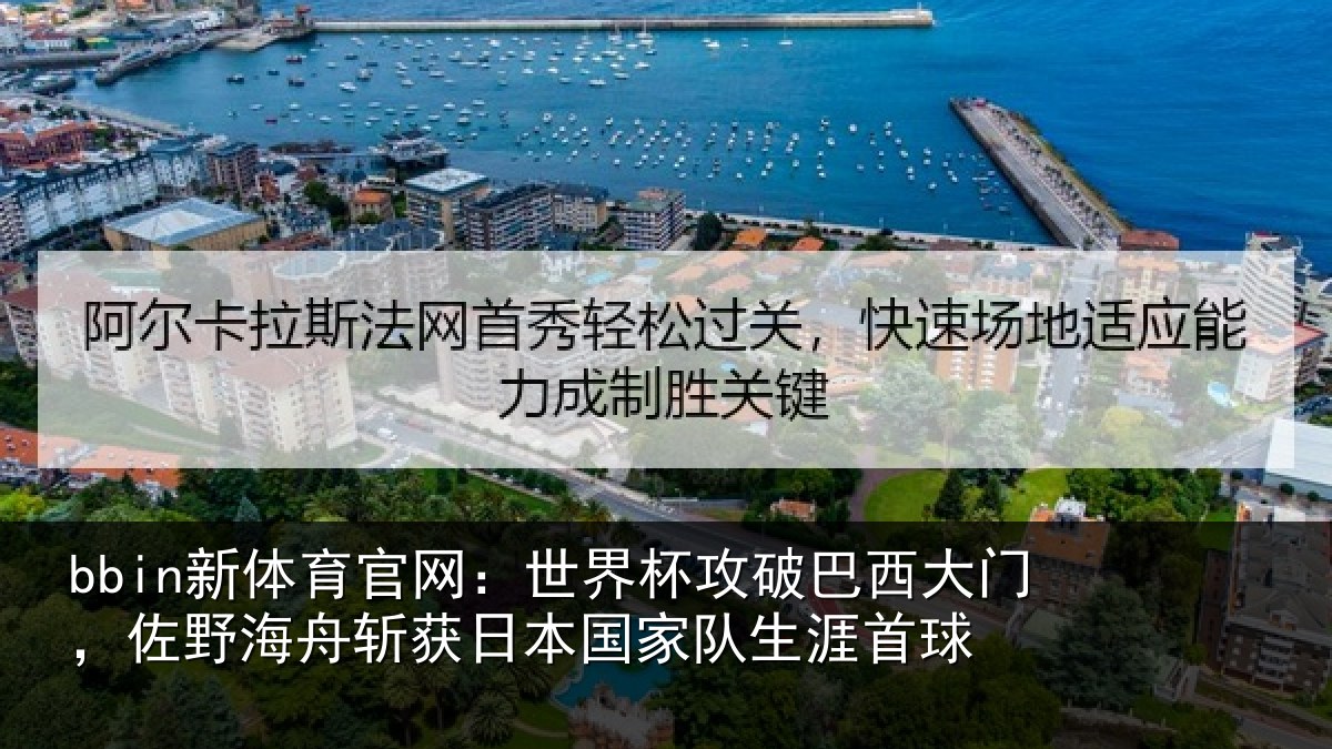 bbin新体育官网：世界杯攻破巴西大门，佐野海舟斩获日本国家队生涯首球