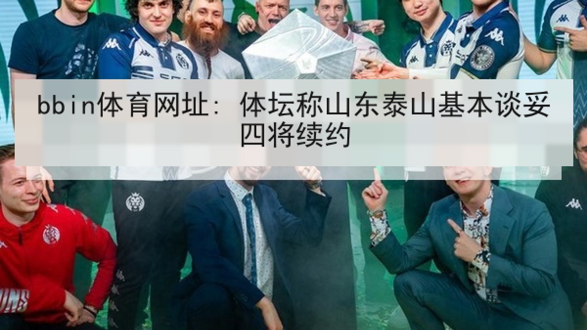 bbin体育网址: 体坛称山东泰山基本谈妥四将续约 bbin体育网址: 体坛称山东泰山基本谈妥四将续约