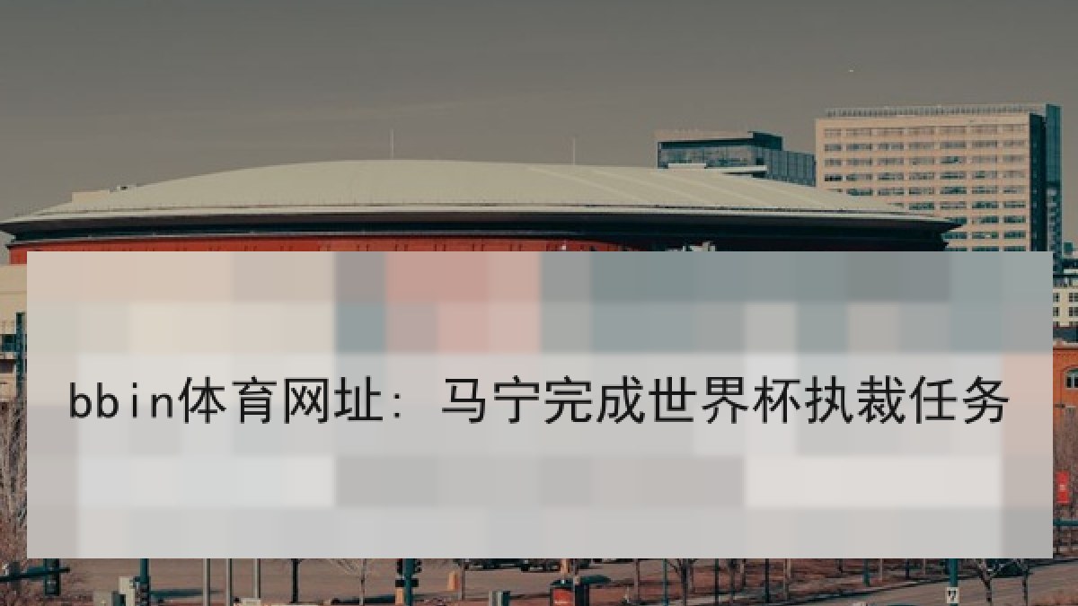 bbin体育网址: 马宁完成世界杯执裁任务 bbin体育网址: 马宁完成世界杯执裁任务